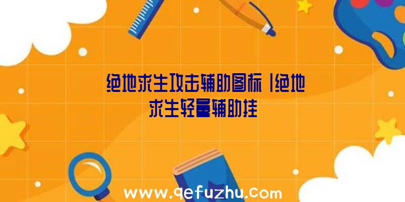 「绝地求生攻击辅助图标」|绝地求生轻量辅助挂